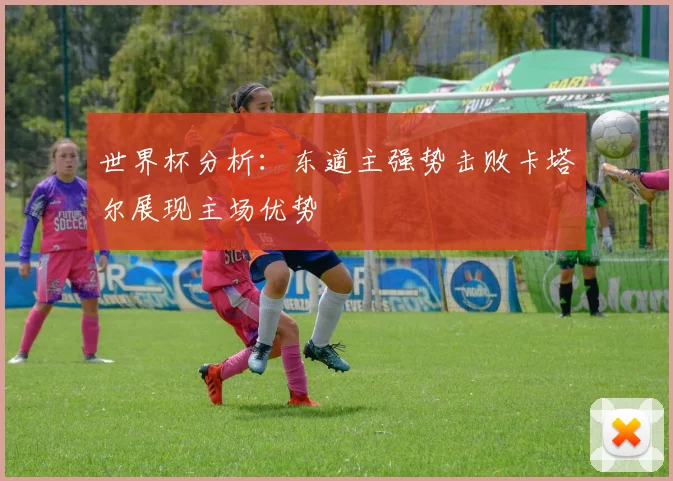 世界杯分析：东道主强势击败卡塔尔展现主场优势