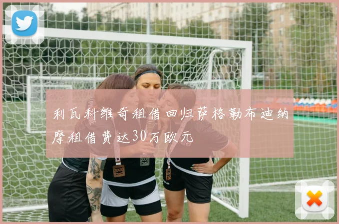利瓦科维奇租借回归萨格勒布迪纳摩租借费达30万欧元