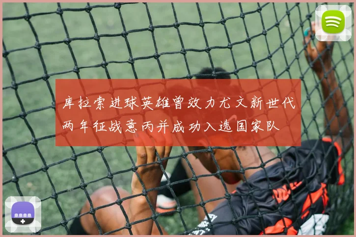 库拉索进球英雄曾效力尤文新世代两年征战意丙并成功入选国家队