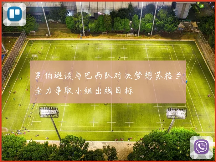 罗伯逊谈与巴西队对决梦想苏格兰全力争取小组出线目标