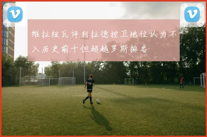 维拉纽瓦评利拉德控卫地位认为不入历史前十但超越罗斯排名