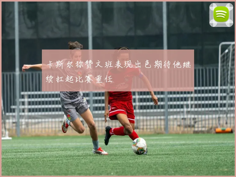 卡斯尔称赞文班表现出色期待他继续扛起比赛重任