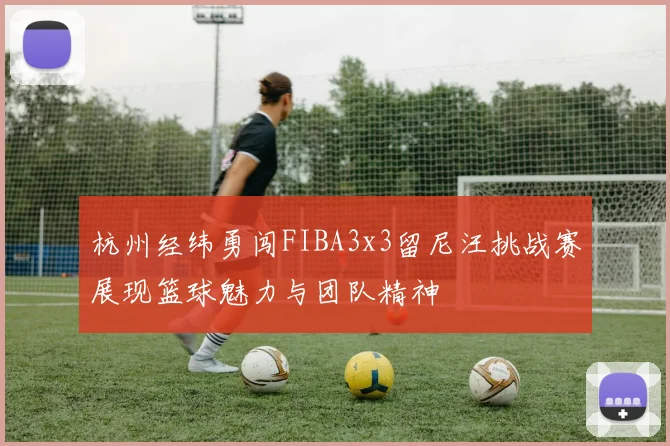 杭州经纬勇闯FIBA3x3留尼汪挑战赛展现篮球魅力与团队精神