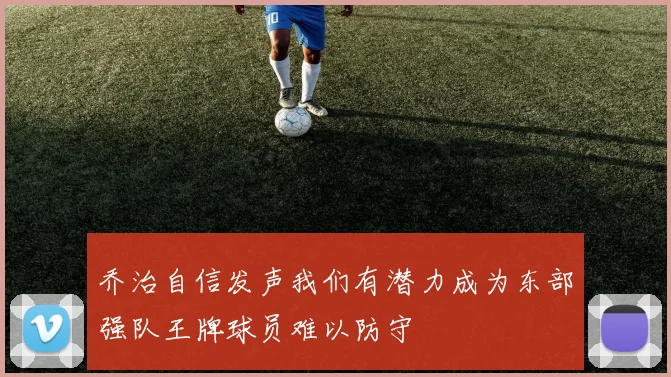 乔治自信发声我们有潜力成为东部强队王牌球员难以防守