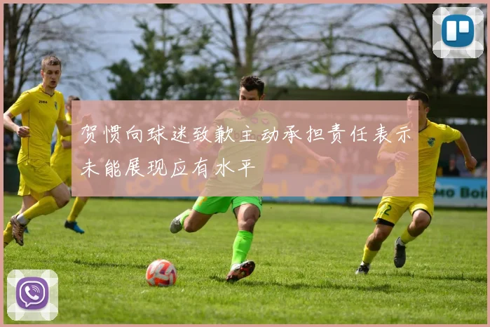 贺惯向球迷致歉主动承担责任表示未能展现应有水平