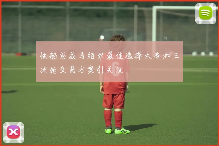 快船或成马绍尔最佳选择大洛加三次轮交易方案引关注